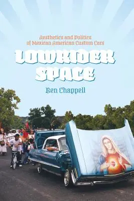 Lowrider Space: Estética y política de los coches a medida mexicano-americanos - Lowrider Space: Aesthetics and Politics of Mexican American Custom Cars