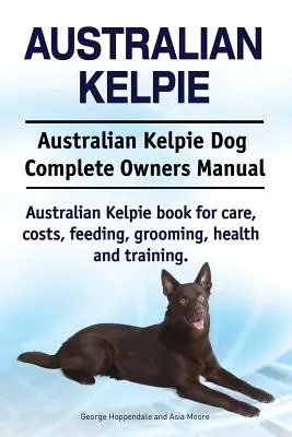 Kelpie australiano. Australian Kelpie Dog Complete Owners Manual. Kelpie australiano libro para el cuidado, los costos, la alimentación, aseo, salud y formación. - Australian Kelpie. Australian Kelpie Dog Complete Owners Manual. Australian Kelpie book for care, costs, feeding, grooming, health and training.