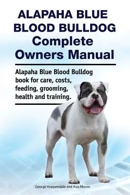 Manual del propietario del Alapaha Blue Blood Bulldog. Alapaha Blue Blood Bulldog Libro de Cuidados, Costes, Alimentación, Aseo, Salud y Adiestramiento. - Alapaha Blue Blood Bulldog Complete Owners Manual. Alapaha Blue Blood Bulldog Book for Care, Costs, Feeding, Grooming, Health and Training.