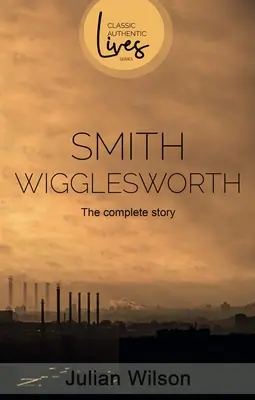 Smith Wigglesworth: La historia completa - Smith Wigglesworth: The Complete Story