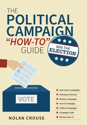 Guía práctica de la campaña política: Gane las elecciones - The Political Campaign How-to Guide: Win The Election