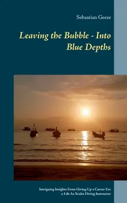 Salir de la burbuja: hacia las profundidades azules: Intrigantes reflexiones sobre el abandono de una carrera profesional por una vida como instructor de submarinismo - Leaving the Bubble - Into Blue Depths: Intriguing Insights From Giving Up a Career For a Life As Scuba Diving Instructor