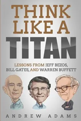 Piensa como un titán: Lecciones de Jeff Bezos, Bill Gates y Warren Buffett - Think Like a Titan: Lessons from Jeff Bezos, Bill Gates and Warren Buffett