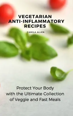 Recetas Vegetarianas Antiinflamatorias: Protege tu cuerpo con la colección definitiva de comidas vegetarianas y rápidas - Vegetarian Anti-Inflammatory Recipes: Protect Your Body with the Ultimate Collection of Veggie and Fast Meals