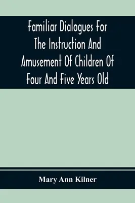 Diálogos familiares para instrucción y diversión de niños de cuatro y cinco años - Familiar Dialogues For The Instruction And Amusement Of Children Of Four And Five Years Old