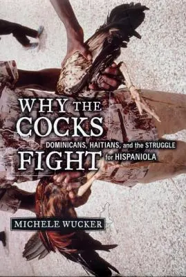 Por qué se pelean los gallos: Dominicanos, haitianos y la lucha por La Española - Why the Cocks Fight: Dominicans, Haitians, and the Struggle for Hispaniola