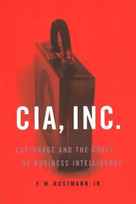 CIA, Inc: El espionaje y la inteligencia empresarial - CIA, Inc.: Espionage and the Craft of Business Intelligence
