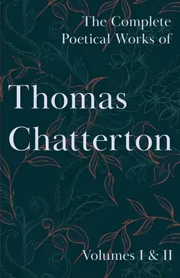 Las Obras Poéticas Completas de Thomas Chatterton - Volúmenes I y II - The Complete Poetical Works of Thomas Chatterton - Volumes I & II