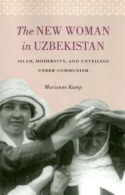 La nueva mujer en Uzbekistán: Islam, modernidad y desvelamiento bajo el comunismo - The New Woman in Uzbekistan: Islam, Modernity, and Unveiling under Communism