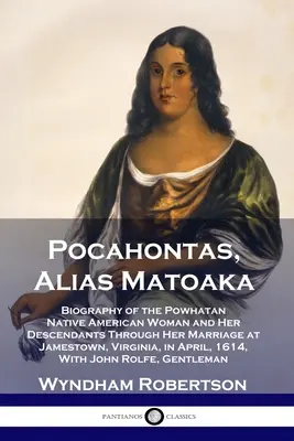 Pocahontas, Alias Matoaka: Biografía de la nativa americana Powhatan y sus descendientes hasta su matrimonio en Jamestown, Virginia, en Ap - Pocahontas, Alias Matoaka: Biography of the Powhatan Native American Woman and Her Descendants Through Her Marriage at Jamestown, Virginia, in Ap