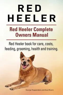 Perro Red Heeler. Libro del perro de Red Heeler para los costes, el cuidado, la alimentación, el aseo, el entrenamiento y la salud. Manual del propietario del perro Red Heeler. - Red Heeler Dog. Red Heeler dog book for costs, care, feeding, grooming, training and health. Red Heeler dog Owners Manual.