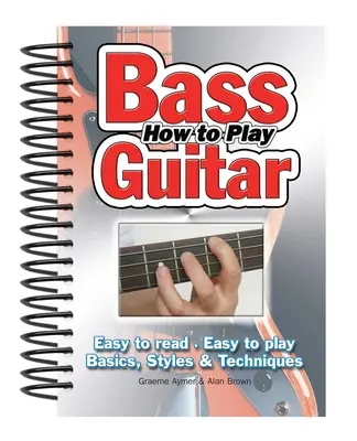 Cómo tocar la guitarra baja: Fácil de leer, fácil de tocar; Fundamentos, estilos y técnicas - How to Play Bass Guitar: Easy to Read, Easy to Play; Basics, Styles & Techniques