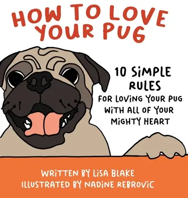 Cómo amar a tu carlino: 10 reglas sencillas para amar a tu carlino con todo tu poderoso corazón - How to Love Your Pug: 10 Simple Rules for Loving Your Pug with all of Your Mighty Heart