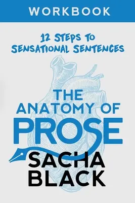 Anatomía de la prosa: Cuaderno de 12 pasos para crear frases sensacionales - The Anatomy of Prose: 12 Steps to Sensational Sentences Workbook