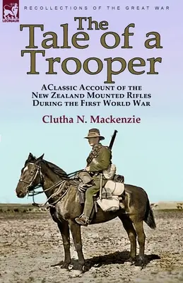 The Tale of a Trooper: a Classic Account of the New Zealand Mounted Rifles During the First World War (Historia de un soldado: relato clásico de los Fusileros Montados de Nueva Zelanda durante la Primera Guerra Mundial) - The Tale of a Trooper: a Classic Account of the New Zealand Mounted Rifles During the First World War