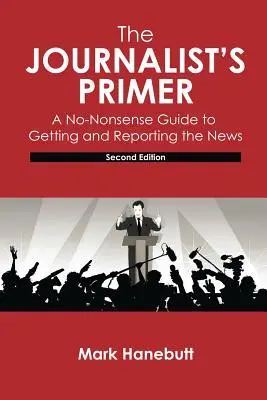 The Journalist's Primer: A No-Nonsense Guide to Getting and Reporting the News (El manual del periodista: una guía práctica para obtener y difundir noticias) - The Journalist's Primer: A No-Nonsense Guide to Getting and Reporting the News