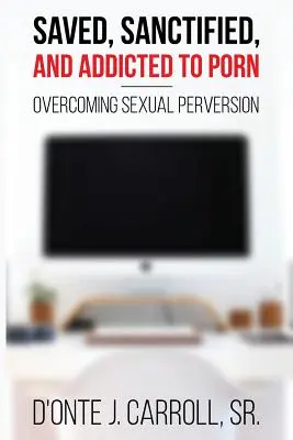 Salvados, santificados y adictos al porno: Superar la perversión sexual - Saved, Sanctified, and Addicted to Porn: Overcoming Sexual Perversion