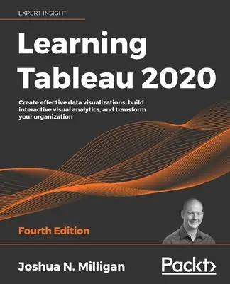 Aprendiendo Tableau 2020 - Cuarta Edición: Cree visualizaciones de datos eficaces, cree análisis visuales interactivos y transforme su organización - Learning Tableau 2020 - Fourth Edition: Create effective data visualizations, build interactive visual analytics, and transform your organization