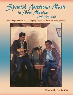 Música Hispanoamericana en Nuevo México, La Era de la WPA: Canciones populares, melodías de baile, juegos de canto y arreglos para guitarra - Spanish American Music in New Mexico, The WPA Era: Folk Songs, Dance Tunes, Singing Games, and Guitar Arrangements