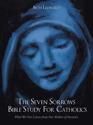 Estudio Bíblico de los Siete Dolores para Católicos: Lo que podemos aprender de la Madre de los Dolores - The Seven Sorrows Bible Study For Catholics: What We Can Learn from Our Mother of Sorrows