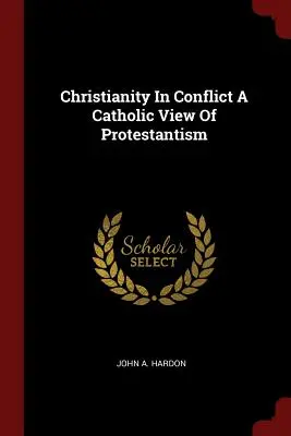 Cristianismo en conflicto: una visión católica del protestantismo - Christianity in Conflict a Catholic View of Protestantism