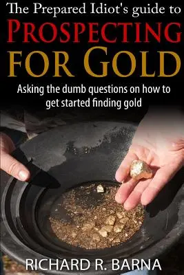 La guía del idiota preparado para la prospección de oro - The Prepared Idiot's Guide to Gold Prospecting