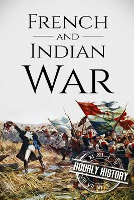 La guerra franco-india: una historia de principio a fin - French and Indian War: A History From Beginning to End