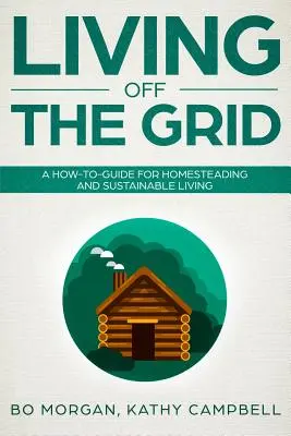 Living Off the Grid: Una guía práctica para la agricultura y la vida sostenible - Living Off the Grid: A How-To-Guide for Homesteading and Sustainable Living