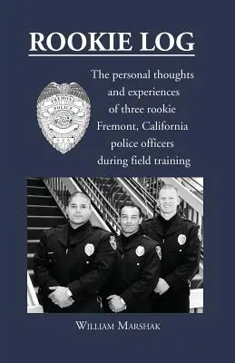 Bitácora del novato: Los pensamientos y experiencias personales de tres agentes de policía novatos de Fremont, California, durante su entrenamiento sobre el terreno - Rookie Log: The personal thoughts and experiences of three rookie Fremont, California police officers during field training