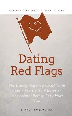 Banderas Rojas: La Lista de Banderas Rojas para Detectar a un Narcisista, Abusador o Manipulador Antes de que Te Hagan Daño - Red Flags: The Dating Red Flag Checklist to Spot a Narcissist, Abuser or Manipulator Before They Hurt You