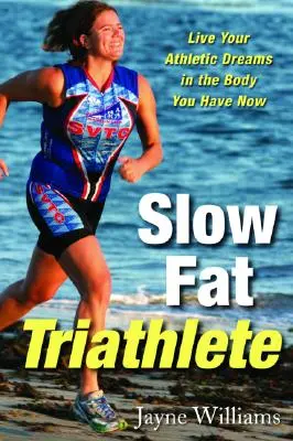 Slow Fat Triathlete: Vive tus sueños deportivos con el cuerpo que tienes ahora - Slow Fat Triathlete: Live Your Athletic Dreams in the Body You Have Now