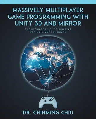 Massively Multiplayer Game Programming With Unity 3d and Mirror: La guía definitiva para construir y alojar tus MMOGS - Massively Multiplayer Game Programming With Unity 3d and Mirror: The Ultimate Guide to Building and Hosting Your MMOGS