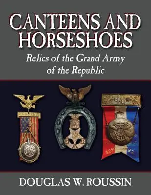 Cantimploras y herraduras: Reliquias del Gran Ejército de la República - Canteens and Horseshoes: Relics of the Grand Army of the Republic