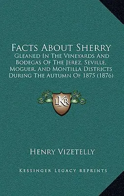 Datos sobre el Jerez: Recolectados en los viñedos y bodegas de los distritos de Jerez, Sevilla, Moguer y Montilla durante el otoño de 1875 ( - Facts about Sherry: Gleaned in the Vineyards and Bodegas of the Jerez, Seville, Moguer, and Montilla Districts During the Autumn of 1875 (