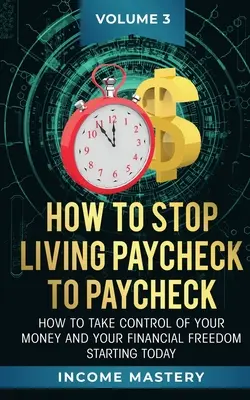 Cómo dejar de vivir de cheque en cheque: Cómo tomar el control de su dinero y su libertad financiera a partir de hoy Volumen 3 - How to Stop Living Paycheck to Paycheck: How to take control of your money and your financial freedom starting today Volume 3