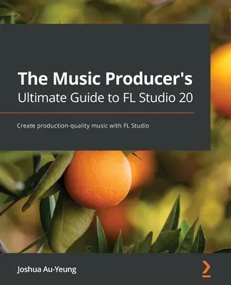 The Music Producer's Ultimate Guide to FL Studio 20: Crea música con calidad de producción con FL Studio - The Music Producer's Ultimate Guide to FL Studio 20: Create production-quality music with FL Studio