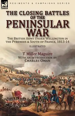 Las últimas batallas de la Guerra Peninsular: el ejército británico bajo Wellington en los Pirineos y el sur de Francia, 1813-14 - The Closing Battles of the Peninsular War: the British Army Under Wellington in the Pyrenees & South of France, 1813-14