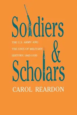 Soldados y eruditos: El ejército estadounidense y los usos de la historia militar, 1865-1920 - Soldiers and Scholars: The U.S. Army and the Uses of Military History, 1865-1920