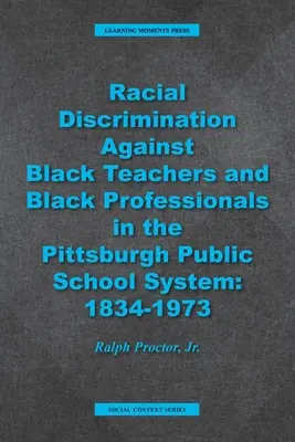 Discriminación racial contra profesores y profesionales negros en el sistema escolar público de Pittsburgh: 1934-1973 - Racial Discrimination against Black Teachers and Black Professionals in the Pittsburgh Publice School System: 1934-1973