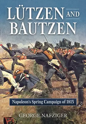 Lutzen y Bautzen: la campaña de primavera de Napoleón de 1813 - Lutzen and Bautzen: Napoleon's Spring Campaign of 1813