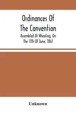 Ordenanzas de la Convención reunida en Wheeling el 11 de junio de 1861 - Ordinances Of The Convention, Assembled At Wheeling, On The 11Th Of June, 1861