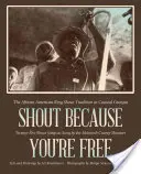 Shout Because You're Free: The African American Ring Shout Tradition in Coastal Georgia (Grita porque eres libre: la tradición afroamericana del grito en la costa de Georgia) - Shout Because You're Free: The African American Ring Shout Tradition in Coastal Georgia