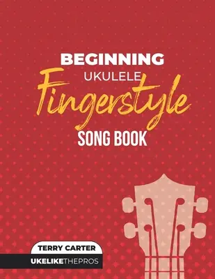 Principiante Ukulele Fingerstyle Songbook: Uke Like The Pros - Beginning Ukulele Fingerstyle Songbook: Uke Like The Pros