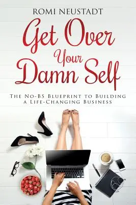 Supera tu maldito yo: El plan para construir un negocio que te cambiará la vida - Get Over Your Damn Self: The No-BS Blueprint to Building A Life-Changing Business