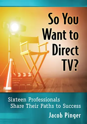 ¿Así que quieres dirigir televisión? Dieciséis profesionales comparten su camino hacia el éxito - So You Want to Direct Tv?: Sixteen Professionals Share Their Paths to Success
