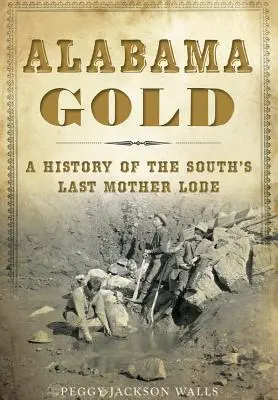 El oro de Alabama: Historia de la última veta madre del Sur - Alabama Gold: A History of the South's Last Mother Lode