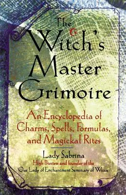 El Grimorio Maestro de la Bruja: Enciclopedia de Encantamientos, Hechizos, Fórmulas y Ritos Mágicos - Witch's Master Grimoire: An Encyclopaedia of Charms, Spells, Formulas and Magical Rites