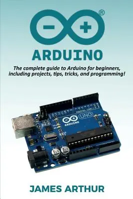 Arduino: La guía completa de Arduino para principiantes, ¡incluyendo proyectos, consejos, trucos y programación! - Arduino: The complete guide to Arduino for beginners, including projects, tips, tricks, and programming!