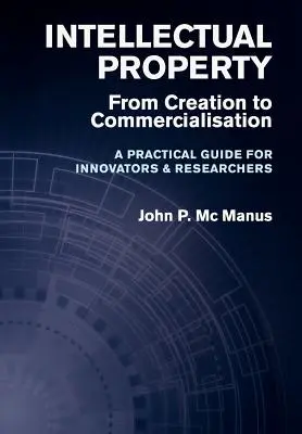 Propiedad intelectual: De la creación a la comercialización - Guía práctica para innovadores e investigadores - Intellectual Property: From Creation to Commercialisation - A Practical Guide for Innovators & Researchers