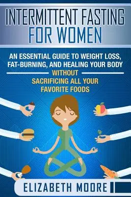 Ayuno Intermitente para Mujeres: Una guía esencial para perder peso, quemar grasa y sanar su cuerpo sin sacrificar todas sus comidas favoritas. - Intermittent Fasting for Women: An Essential Guide to Weight Loss, Fat-Burning, and Healing Your Body Without Sacrificing All Your Favorite Foods